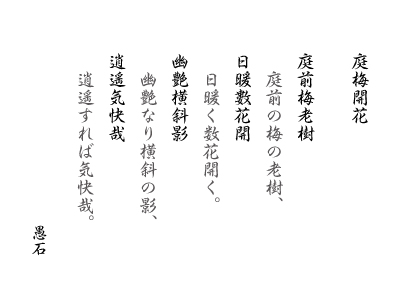 庭前梅老樹 日暖數花開 幽艶横斜影 逍遥気快哉：庭前の梅の老樹，日暖く数花開く。幽艶なり横斜の影，逍遥すれば気快哉。愚石