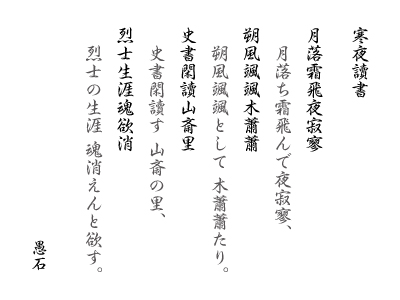 寒夜讀書　月落霜飛夜寂寥 朔風颯颯木蕭蕭 史書閑讀山斎里 烈士生涯魂欲消：月落ち霜飛んで夜寂寥，朔風颯颯として 木蕭蕭たり。史書閑讀す 山斎の里，烈士の生涯 魂消えんと欲す。 愚石